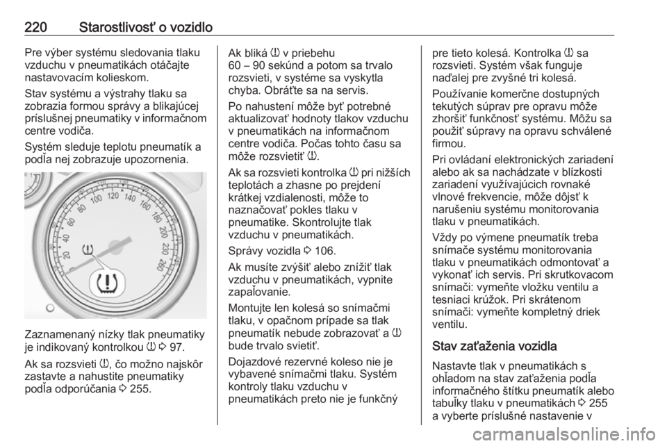 OPEL CASCADA 2016  Používateľská príručka (in Slovak) 220Starostlivosť o vozidloPre výber systému sledovania tlaku
vzduchu v pneumatikách otáčajte
nastavovacím kolieskom.
Stav systému a výstrahy tlaku sa
zobrazia formou správy a blikajúcej
pr�