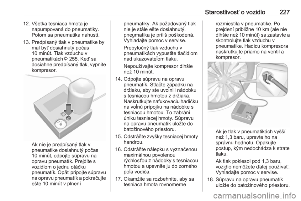 OPEL CASCADA 2016  Používateľská príručka (in Slovak) Starostlivosť o vozidlo22712. Všetka tesniaca hmota jenapumpovaná do pneumatiky.
Potom sa pneumatika nahustí.
13. Predpísaný tlak v pneumatike by mal byť dosiahnutý počas
10 minút. Tlak vzdu