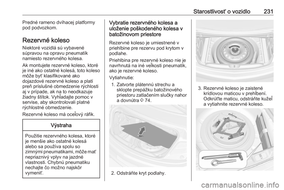 OPEL CASCADA 2016  Používateľská príručka (in Slovak) Starostlivosť o vozidlo231Predné rameno dvíhacej platformy
pod podvozkom.
Rezervné koleso Niektoré vozidlá sú vybavené
súpravou na opravu pneumatík
namiesto rezervného kolesa.
Ak montujete 