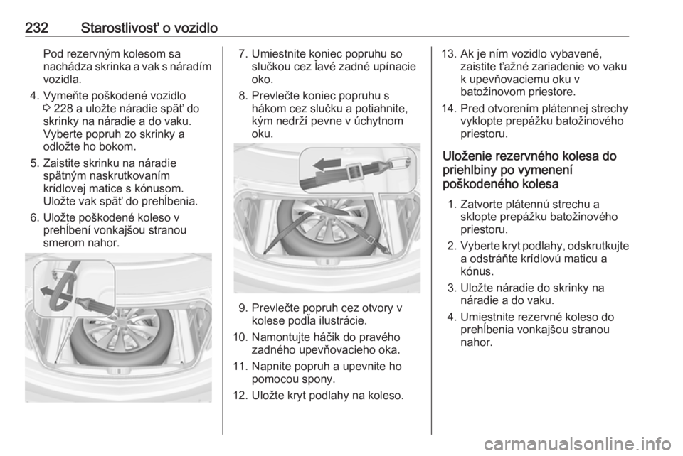 OPEL CASCADA 2016  Používateľská príručka (in Slovak) 232Starostlivosť o vozidloPod rezervným kolesom sa
nachádza skrinka a vak s náradím vozidla.
4. Vymeňte poškodené vozidlo 3 228 a uložte náradie späť do
skrinky na náradie a do vaku.
Vybe