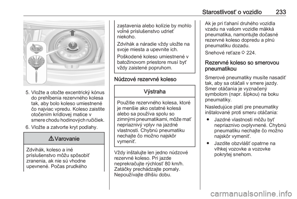 OPEL CASCADA 2016  Používateľská príručka (in Slovak) Starostlivosť o vozidlo233
5.Vložte a otočte excentrický kónus
do prehĺbenia rezervného kolesa
tak, aby bolo koleso umiestnené
čo najviac vpredu. Koleso zaistite
otočením krídlovej matice 