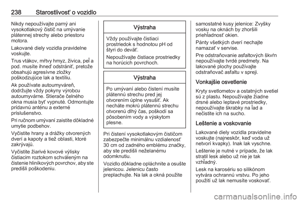 OPEL CASCADA 2016  Používateľská príručka (in Slovak) 238Starostlivosť o vozidloNikdy nepoužívajte parný ani
vysokotlakový čistič na umývanie
plátennej strechy alebo priestoru
motora.
Lakované diely vozidla pravidelne voskujte.
Trus vtákov, m�
