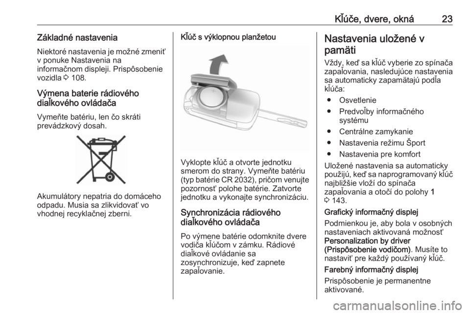 OPEL CASCADA 2016  Používateľská príručka (in Slovak) Kľúče, dvere, okná23Základné nastaveniaNiektoré nastavenia je možné zmeniťv ponuke Nastavenia na
informačnom displeji. Prispôsobenie
vozidla  3 108.
Výmena baterie rádiového
diaľkovéh
