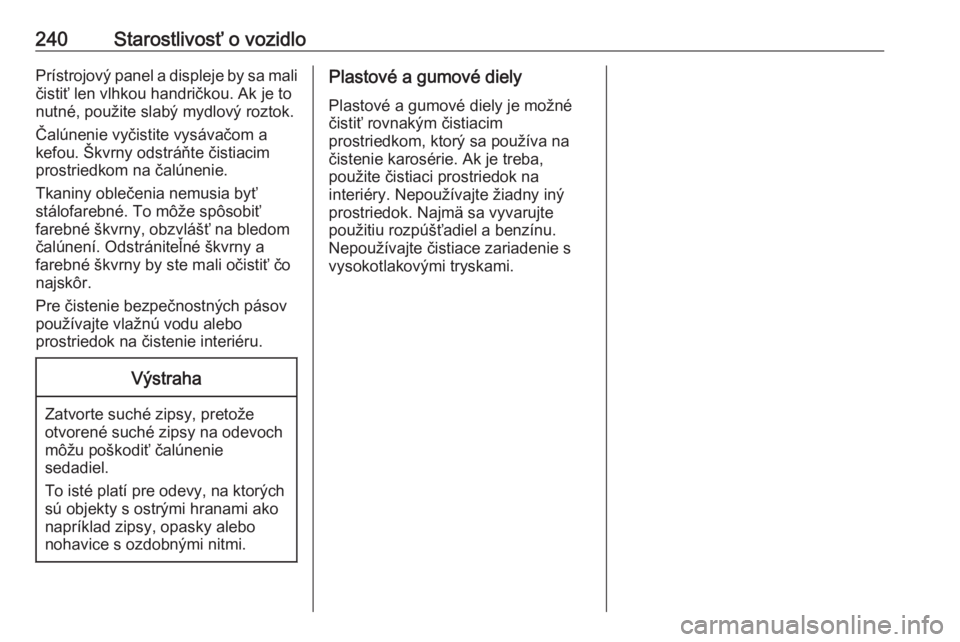 OPEL CASCADA 2016  Používateľská príručka (in Slovak) 240Starostlivosť o vozidloPrístrojový panel a displeje by sa mali
čistiť len vlhkou handričkou. Ak je to
nutné, použite slabý mydlový roztok.
Čalúnenie vyčistite vysávačom a
kefou. Škv