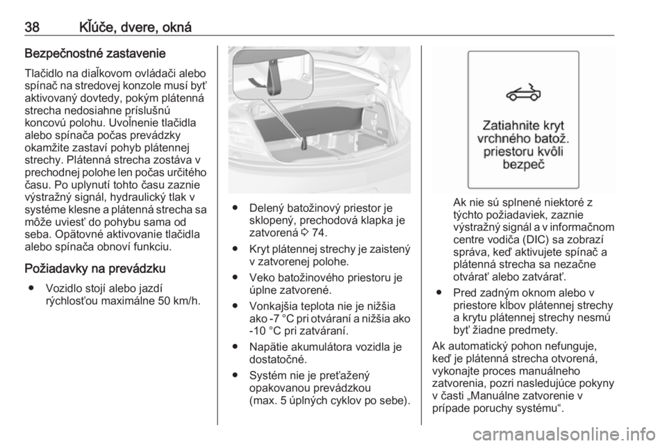 OPEL CASCADA 2016 Používateľská príručka (in Slovak) 38Kľúče, dvere, oknáBezpečnostné zastavenieTlačidlo na diaľkovom ovládači alebo
spínač na stredovej konzole musí byť
aktivovaný dovtedy, pokým plátenná
strecha nedosiahne príslušn OPEL CASCADA 2016 Používateľská príručka (in Slovak) 38Kľúče, dvere, oknáBezpečnostné zastavenieTlačidlo na diaľkovom ovládači alebo
spínač na stredovej konzole musí byť
aktivovaný dovtedy, pokým plátenná
strecha nedosiahne príslušn