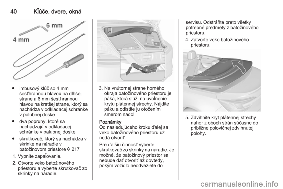 OPEL CASCADA 2016  Používateľská príručka (in Slovak) 40Kľúče, dvere, okná
● imbusový kľúč so 4 mmšesťhrannou hlavou na dlhšej
strane a 6 mm šesťhrannou
hlavou na kratšej strane, ktorý sa
nachádza v odkladacej schránke v palubnej doske