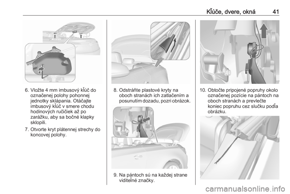 OPEL CASCADA 2016  Používateľská príručka (in Slovak) Kľúče, dvere, okná41
6. Vložte 4 mm imbusový kľúč dooznačenej polohy pohonnej
jednotky sklápania. Otáčajte
imbusový kľúč v smere chodu
hodinových ručičiek až po zarážku, aby sa 