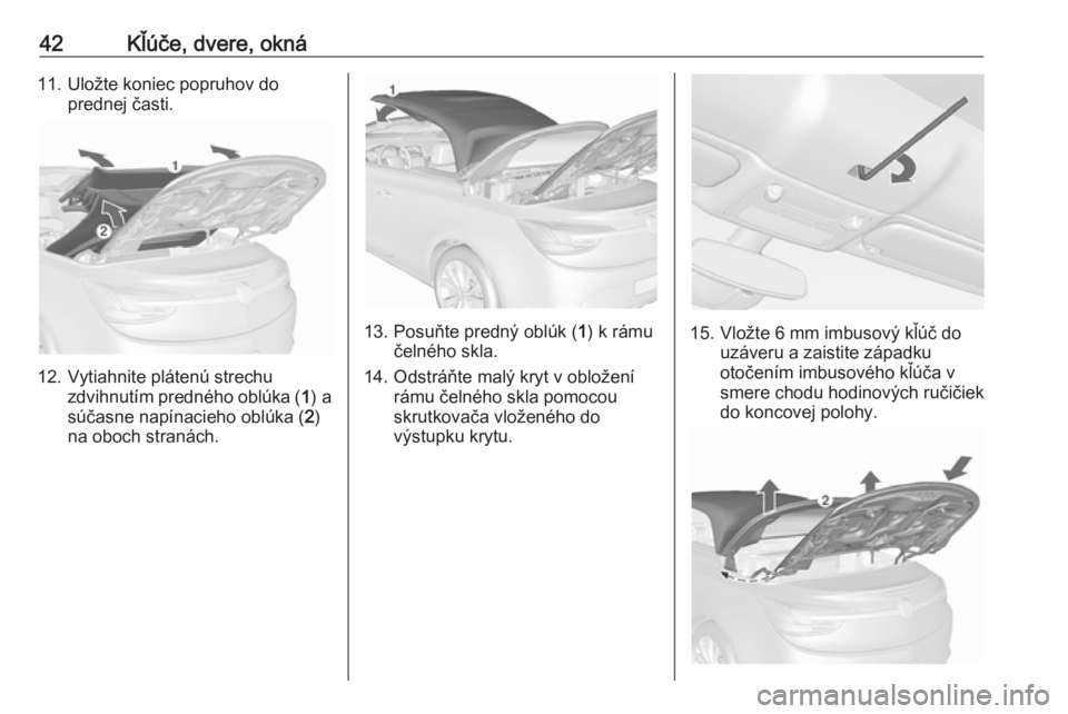 OPEL CASCADA 2016  Používateľská príručka (in Slovak) 42Kľúče, dvere, okná11. Uložte koniec popruhov doprednej časti.
12. Vytiahnite plátenú strechu zdvihnutím predného oblúka ( 1) a
súčasne napínacieho oblúka ( 2)
na oboch stranách.
13. 
