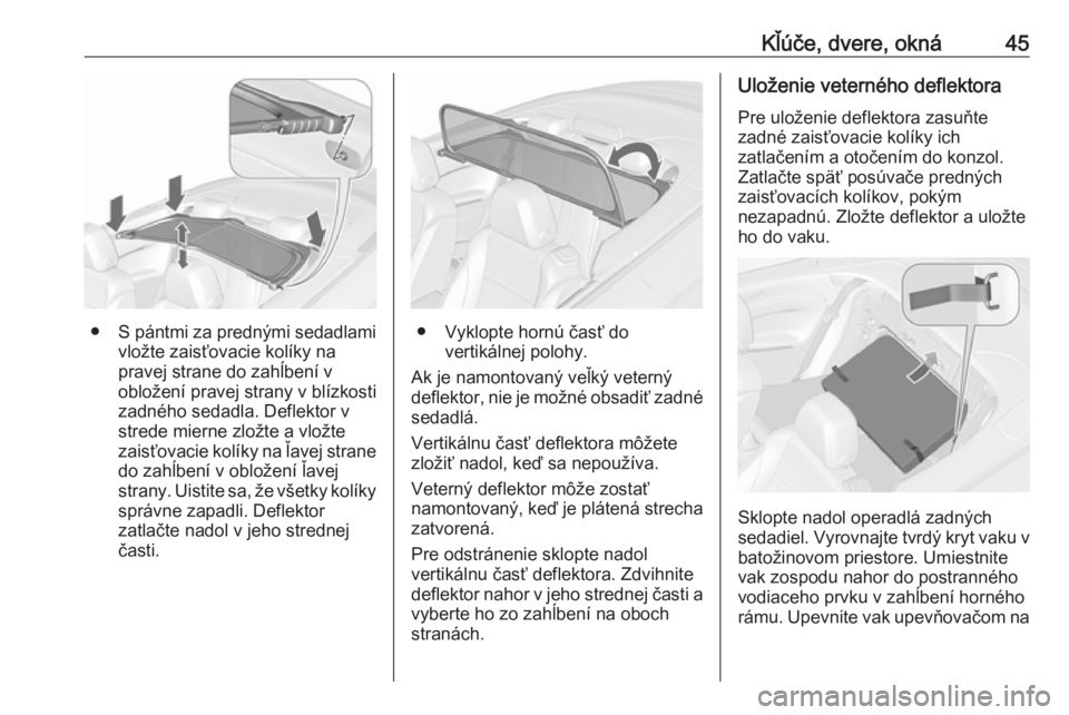 OPEL CASCADA 2016  Používateľská príručka (in Slovak) Kľúče, dvere, okná45
●S pántmi za prednými sedadlami
vložte zaisťovacie kolíky na
pravej strane do zahĺbení v
obložení pravej strany v blízkosti
zadného sedadla. Deflektor v
strede mi