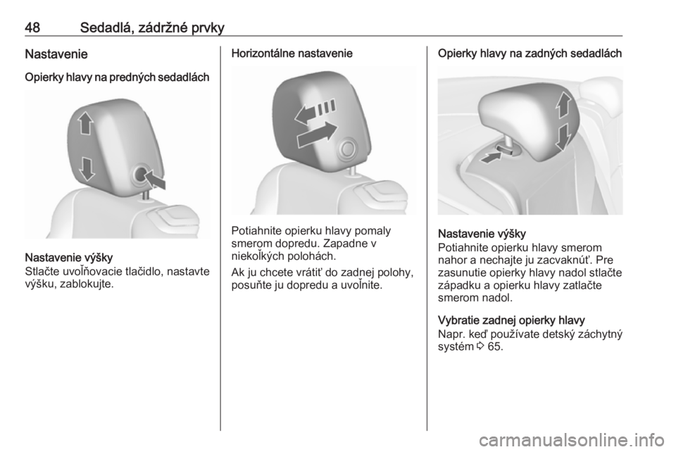 OPEL CASCADA 2016  Používateľská príručka (in Slovak) 48Sedadlá, zádržné prvkyNastavenie
Opierky hlavy na predných sedadlách
Nastavenie výšky
Stlačte uvoľňovacie tlačidlo, nastavte
výšku, zablokujte.
Horizontálne nastavenie
Potiahnite opie