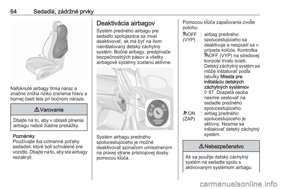 OPEL CASCADA 2016  Používateľská príručka (in Slovak) 64Sedadlá, zádržné prvky
Nafúknuté airbagy tlmia náraz a
značne znížia riziko zranenia hlavy a
hornej časti tela pri bočnom náraze.
9 Varovanie
Dbajte na to, aby v oblasti plnenia
airbagu