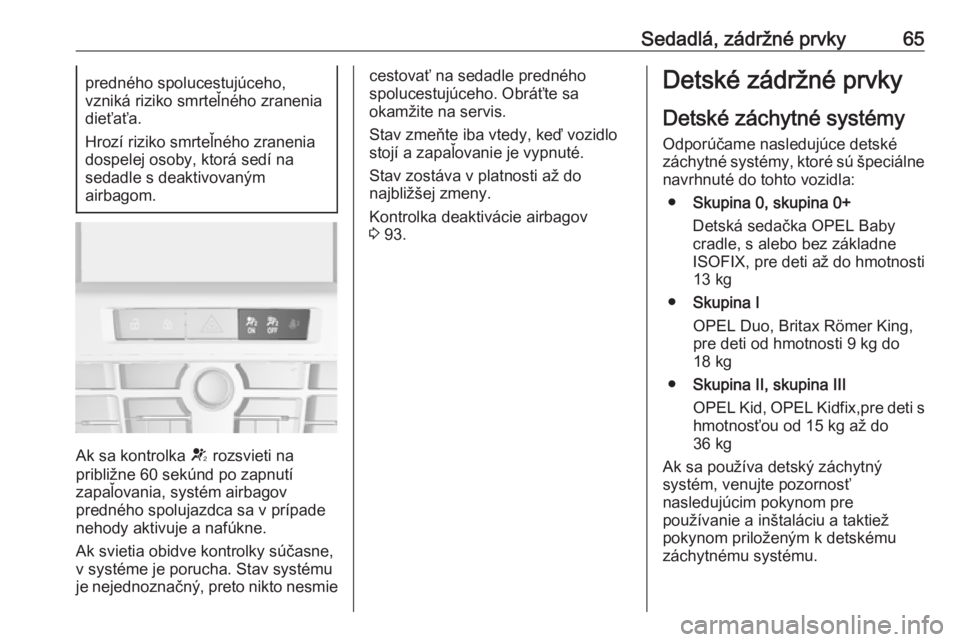 OPEL CASCADA 2016  Používateľská príručka (in Slovak) Sedadlá, zádržné prvky65predného spolucestujúceho,
vzniká riziko smrteľného zranenia
dieťaťa.
Hrozí riziko smrteľného zranenia
dospelej osoby, ktorá sedí na
sedadle s deaktivovaným
ai