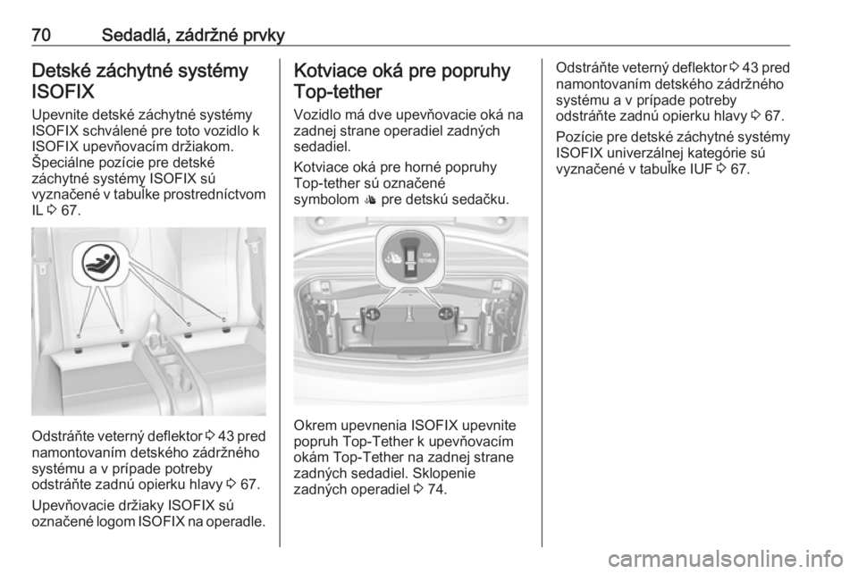 OPEL CASCADA 2016  Používateľská príručka (in Slovak) 70Sedadlá, zádržné prvkyDetské záchytné systémyISOFIX
Upevnite detské záchytné systémy
ISOFIX schválené pre toto vozidlo k ISOFIX upevňovacím držiakom.
Špeciálne pozície pre detsk�