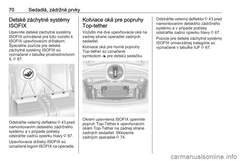 OPEL CASCADA 2016 Používateľská príručka (in Slovak) 70Sedadlá, zádržné prvkyDetské záchytné systémyISOFIX
Upevnite detské záchytné systémy
ISOFIX schválené pre toto vozidlo k ISOFIX upevňovacím držiakom.
Špeciálne pozície pre detsk OPEL CASCADA 2016 Používateľská príručka (in Slovak) 70Sedadlá, zádržné prvkyDetské záchytné systémyISOFIX
Upevnite detské záchytné systémy
ISOFIX schválené pre toto vozidlo k ISOFIX upevňovacím držiakom.
Špeciálne pozície pre detsk