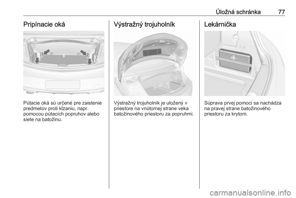 OPEL CASCADA 2016 Používateľská príručka (in Slovak) Úložná schránka77Pripínacie oká
Pútacie oká sú určené pre zaistenie
predmetov proti kĺzaniu, napr.
pomocou pútacích popruhov alebo siete na batožinu.
Výstražný trojuholník
Výstraž OPEL CASCADA 2016 Používateľská príručka (in Slovak) Úložná schránka77Pripínacie oká
Pútacie oká sú určené pre zaistenie
predmetov proti kĺzaniu, napr.
pomocou pútacích popruhov alebo siete na batožinu.
Výstražný trojuholník
Výstraž