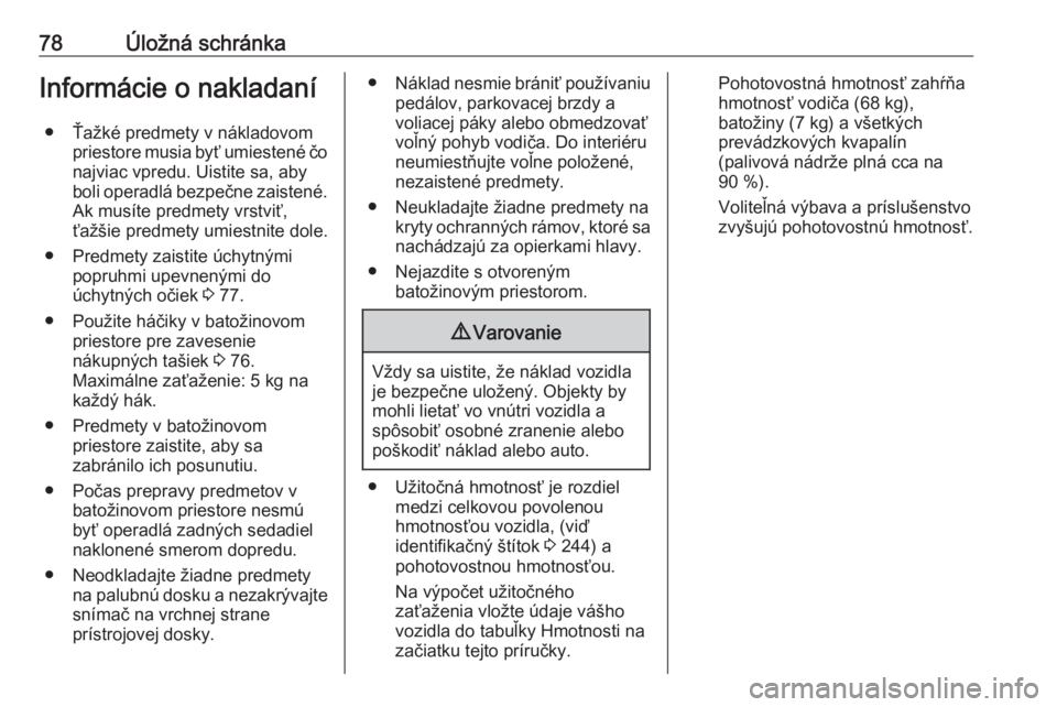 OPEL CASCADA 2016  Používateľská príručka (in Slovak) 78Úložná schránkaInformácie o nakladaní● Ťažké predmety v nákladovom priestore musia byť umiestené čonajviac vpredu. Uistite sa, aby
boli operadlá bezpečne zaistené.
Ak musíte predm