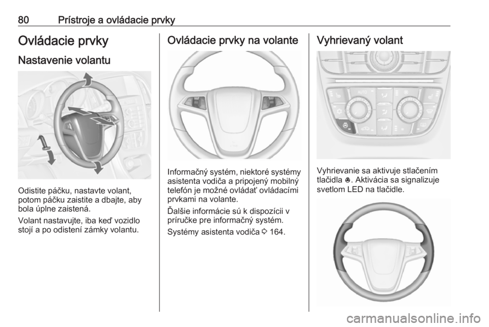 OPEL CASCADA 2016 Používateľská príručka (in Slovak) 80Prístroje a ovládacie prvkyOvládacie prvky
Nastavenie volantu
Odistite páčku, nastavte volant,
potom páčku zaistite a dbajte, aby
bola úplne zaistená.
Volant nastavujte, iba keď vozidlo
st OPEL CASCADA 2016 Používateľská príručka (in Slovak) 80Prístroje a ovládacie prvkyOvládacie prvky
Nastavenie volantu
Odistite páčku, nastavte volant,
potom páčku zaistite a dbajte, aby
bola úplne zaistená.
Volant nastavujte, iba keď vozidlo
st