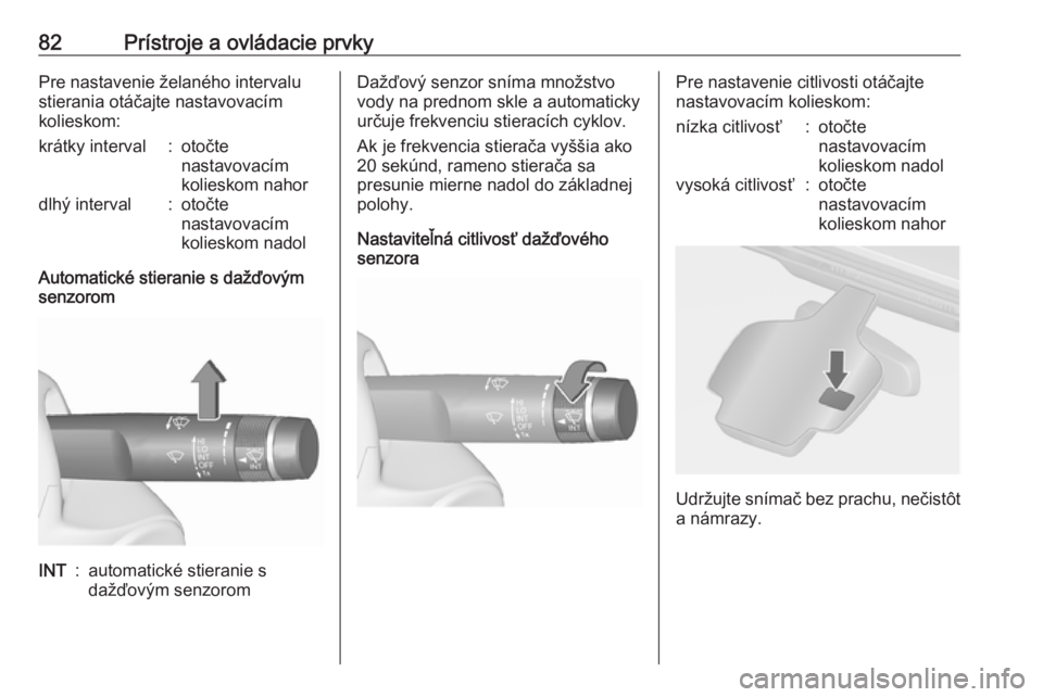 OPEL CASCADA 2016  Používateľská príručka (in Slovak) 82Prístroje a ovládacie prvkyPre nastavenie želaného intervalu
stierania otáčajte nastavovacím
kolieskom:krátky interval:otočte
nastavovacím
kolieskom nahordlhý interval:otočte
nastavovac�