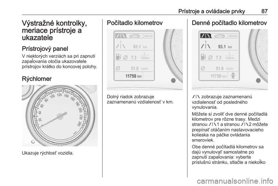 OPEL CASCADA 2016  Používateľská príručka (in Slovak) Prístroje a ovládacie prvky87Výstražné kontrolky,
meriace prístroje a
ukazatele
Prístrojový panel V niektorých verziách sa pri zapnutí
zapaľovania otočia ukazovatele
prístrojov krátko d