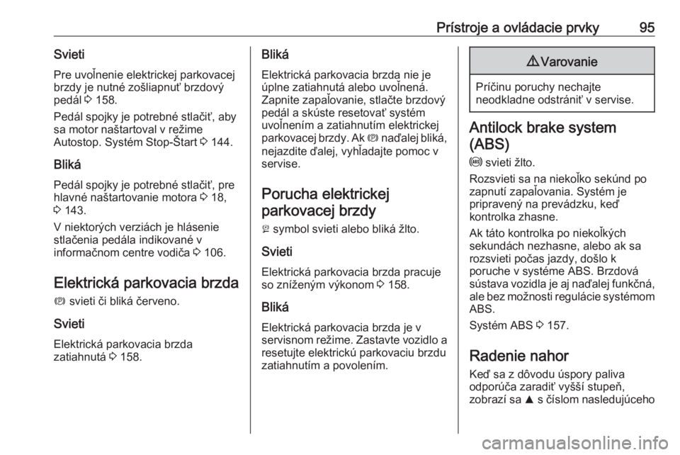 OPEL CASCADA 2016  Používateľská príručka (in Slovak) Prístroje a ovládacie prvky95SvietiPre uvoľnenie elektrickej parkovacejbrzdy je nutné zošliapnuť brzdový
pedál  3 158.
Pedál spojky je potrebné stlačiť, aby
sa motor naštartoval v režime
