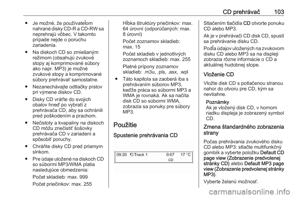 OPEL CASCADA 2016.5  Návod na obsluhu informačného systému (in Slovak) CD prehrávač103● Je možné, že používateľomnahrané disky CD-R a CD-RW saneprehrajú vôbec. V takomto
prípade nejde o poruchu
zariadenia.
● Na diskoch CD so zmiešaným režimom (obsahuj�
