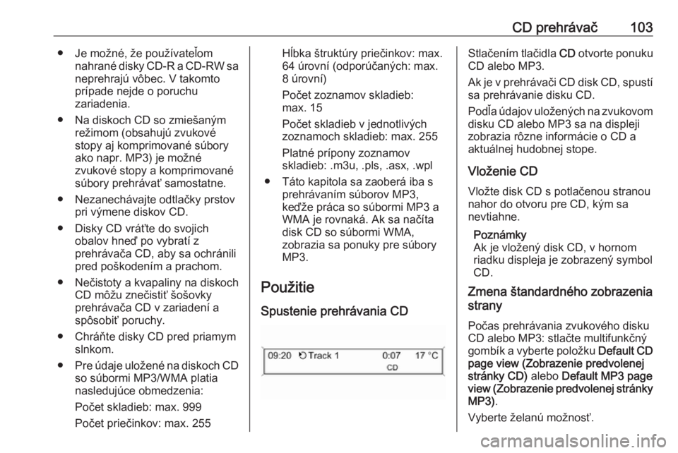 OPEL CASCADA 2016.5  Návod na obsluhu informačného systému (in Slovak) CD prehrávač103● Je možné, že používateľomnahrané disky CD-R a CD-RW saneprehrajú vôbec. V takomto
prípade nejde o poruchu
zariadenia.
● Na diskoch CD so zmiešaným režimom (obsahuj