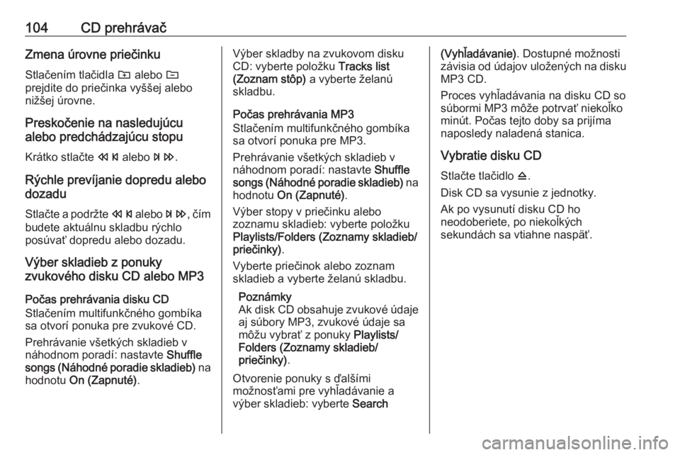 OPEL CASCADA 2016.5  Návod na obsluhu informačného systému (in Slovak) 104CD prehrávačZmena úrovne priečinku
Stlačením tlačidla  g alebo  e
prejdite do priečinka vyššej alebo
nižšej úrovne.
Preskočenie na nasledujúcu
alebo predchádzajúcu stopu
Krátko st
