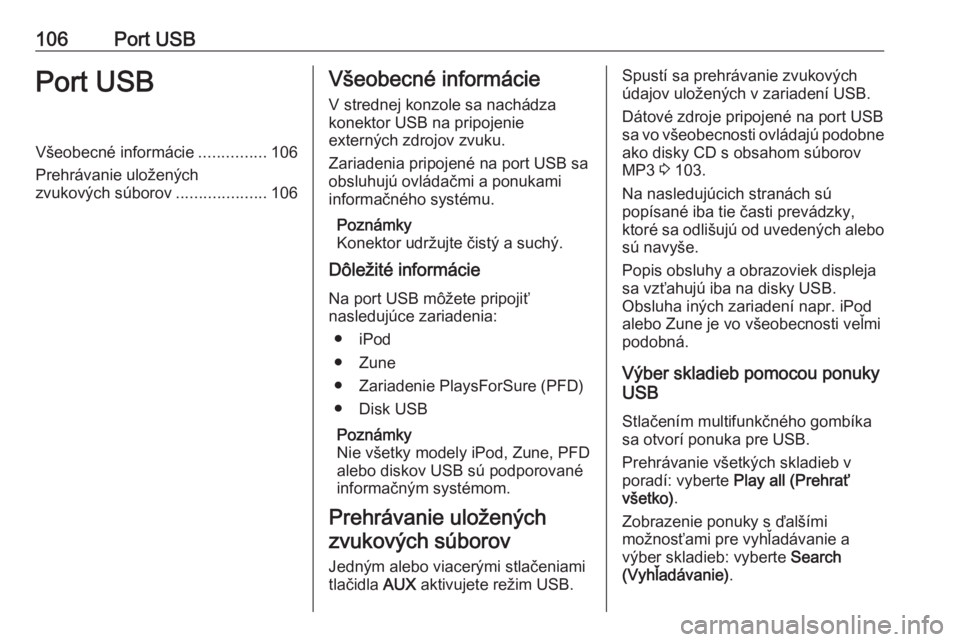 OPEL CASCADA 2016.5  Návod na obsluhu informačného systému (in Slovak) 106Port USBPort USBVšeobecné informácie...............106
Prehrávanie uložených
zvukových súborov ....................106Všeobecné informácie
V strednej konzole sa nachádza
konektor USB na