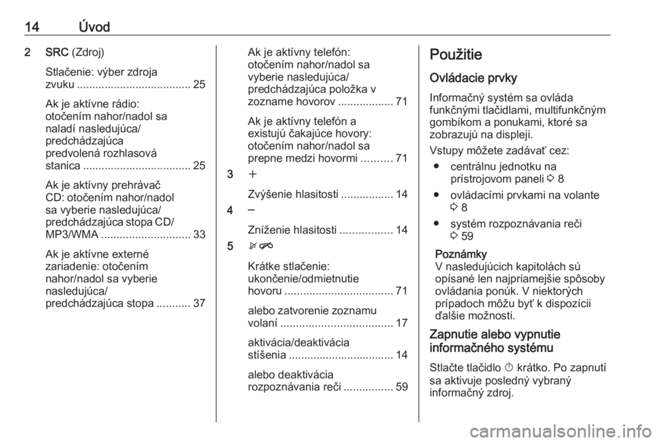 OPEL CASCADA 2016.5  Návod na obsluhu informačného systému (in Slovak) 14Úvod2 SRC (Zdroj)
Stlačenie: výber zdroja
zvuku ..................................... 25
Ak je aktívne rádio:
otočením nahor/nadol sa
naladí nasledujúca/
predchádzajúca
predvolená rozhla