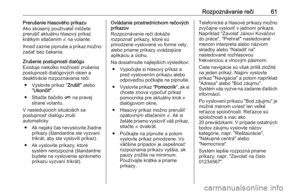 OPEL CASCADA 2016.5  Návod na obsluhu informačného systému (in Slovak) Rozpoznávanie reči61Prerušenie hlasového príkazu
Ako skúsený používateľ môžete
prerušiť aktuálnu hlasový príkaz
krátkym stlačením  w na volante.
Ihneď zaznie pípnutie a príkaz m