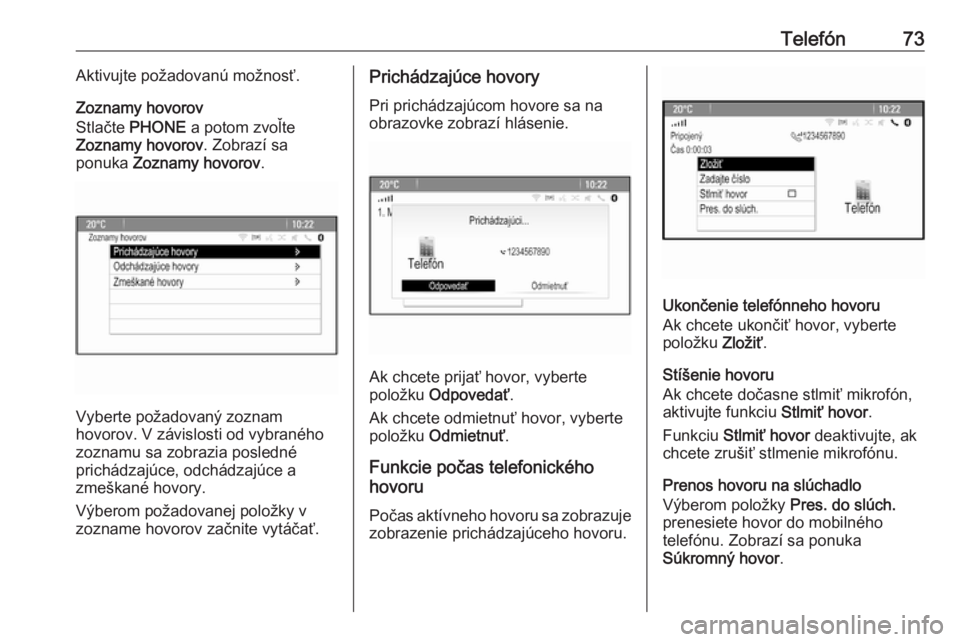 OPEL CASCADA 2016.5  Návod na obsluhu informačného systému (in Slovak) Telefón73Aktivujte požadovanú možnosť.
Zoznamy hovorov
Stlačte  PHONE  a potom zvoľte
Zoznamy hovorov . Zobrazí sa
ponuka  Zoznamy hovorov .
Vyberte požadovaný zoznam
hovorov. V závislosti 