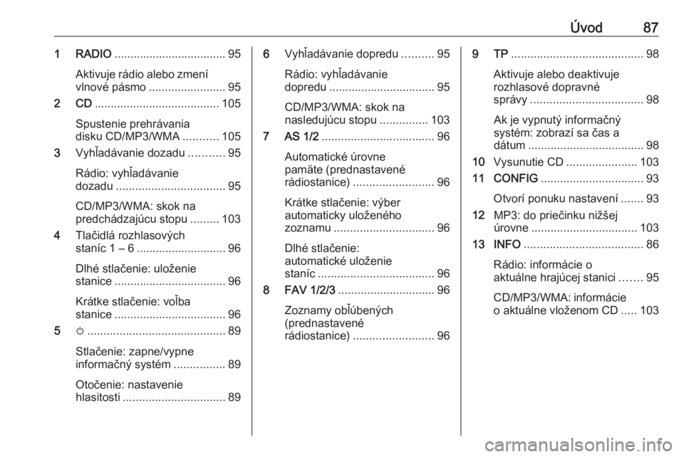 OPEL CASCADA 2016.5  Návod na obsluhu informačného systému (in Slovak) Úvod871 RADIO................................... 95
Aktivuje rádio alebo zmení
vlnové pásmo ........................ 95
2 CD ....................................... 105
Spustenie prehrávania
dis
