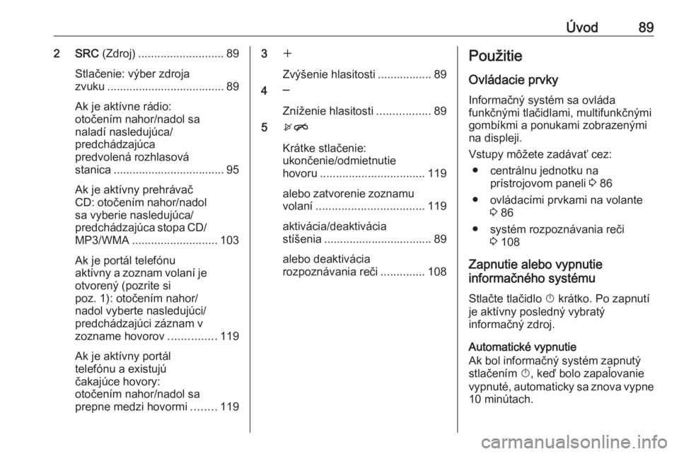 OPEL CASCADA 2016.5  Návod na obsluhu informačného systému (in Slovak) Úvod892 SRC (Zdroj)........................... 89
Stlačenie: výber zdroja
zvuku ..................................... 89
Ak je aktívne rádio:
otočením nahor/nadol sa
naladí nasledujúca/
predc