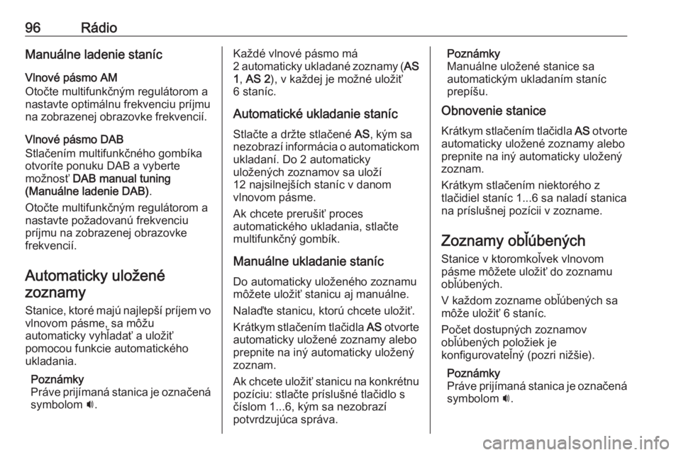 OPEL CASCADA 2016.5  Návod na obsluhu informačného systému (in Slovak) 96RádioManuálne ladenie staníc
Vlnové pásmo AM
Otočte multifunkčným regulátorom a
nastavte optimálnu frekvenciu príjmu
na zobrazenej obrazovke frekvencií.
Vlnové pásmo DAB
Stlačením mu