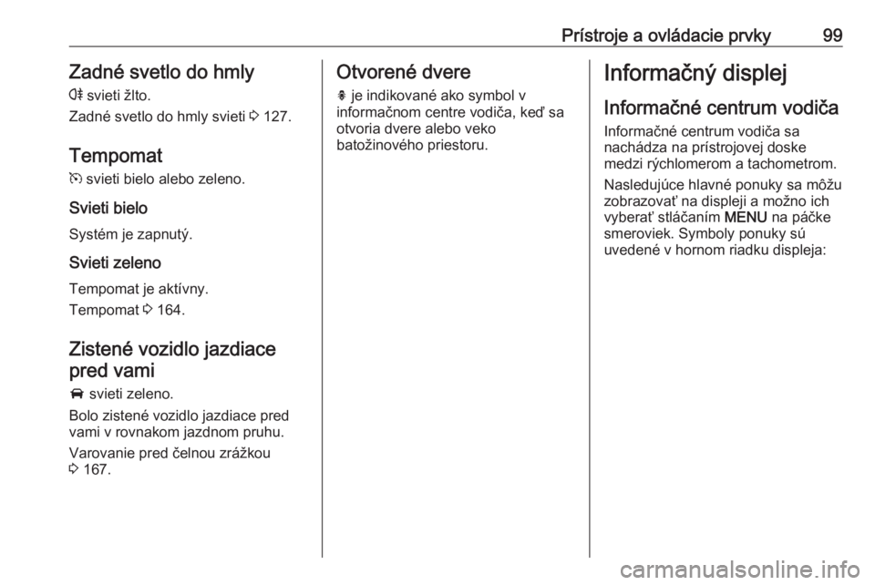 OPEL CASCADA 2016.5  Používateľská príručka (in Slovak) Prístroje a ovládacie prvky99Zadné svetlo do hmly
r  svieti žlto.
Zadné svetlo do hmly svieti  3 127.
Tempomat
m  svieti bielo alebo zeleno.
Svieti bielo
Systém je zapnutý.
Svieti zeleno
Tempom