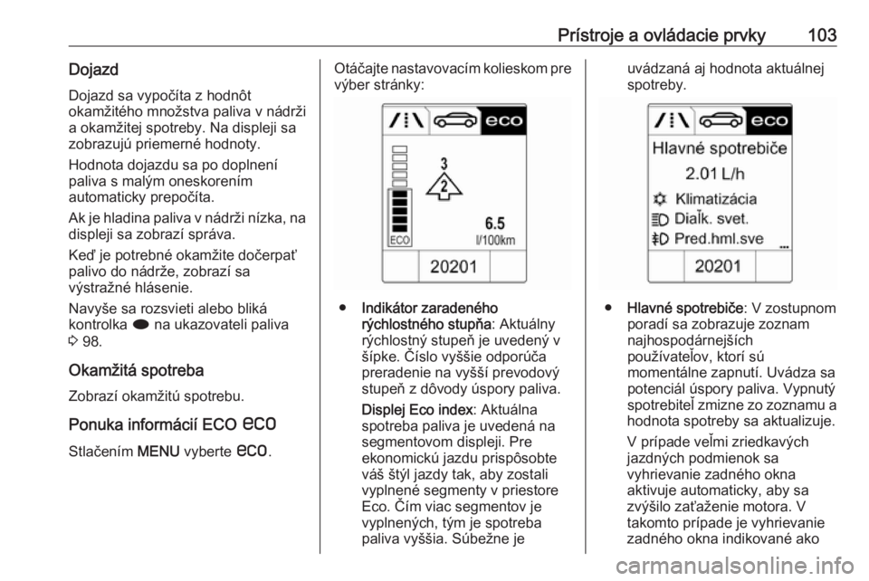 OPEL CASCADA 2016.5  Používateľská príručka (in Slovak) Prístroje a ovládacie prvky103DojazdDojazd sa vypočíta z hodnôt
okamžitého množstva paliva v nádrži
a okamžitej spotreby. Na displeji sa
zobrazujú priemerné hodnoty.
Hodnota dojazdu sa po