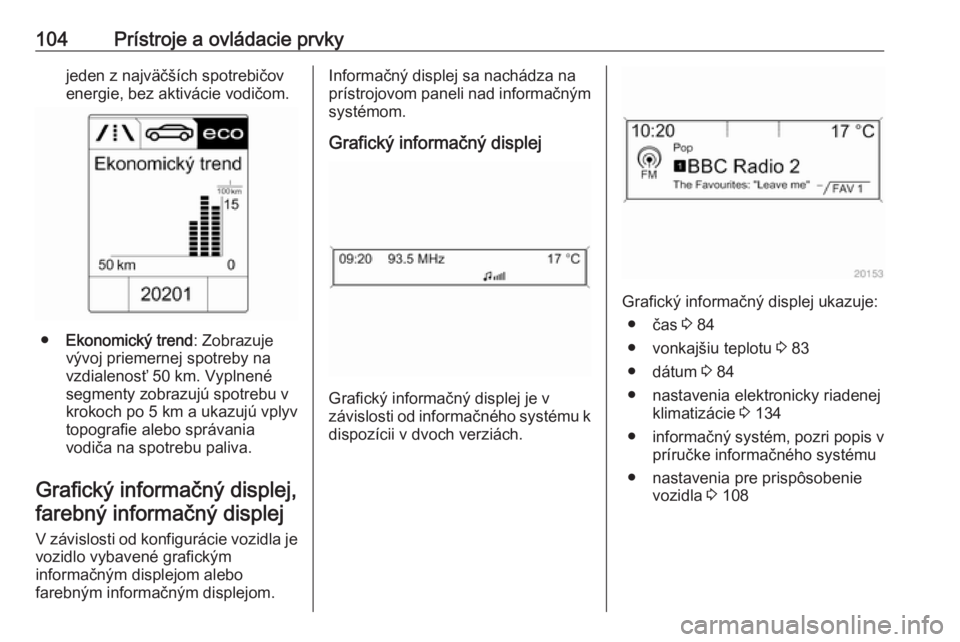 OPEL CASCADA 2016.5  Používateľská príručka (in Slovak) 104Prístroje a ovládacie prvkyjeden z najväčších spotrebičov
energie, bez aktivácie vodičom.
● Ekonomický trend : Zobrazuje
vývoj priemernej spotreby na
vzdialenosť 50 km. Vyplnené
segm