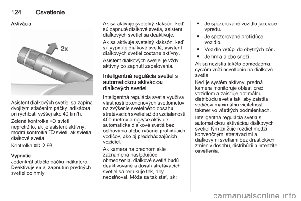 OPEL CASCADA 2016.5  Používateľská príručka (in Slovak) 124OsvetlenieAktivácia
Asistent diaľkových svetiel sa zapína
dvojitým stlačením páčky indikátora
pri rýchlosti vyššej ako 40 km/h.
Zelená kontrolka  l svieti
nepretržito, ak je asistent