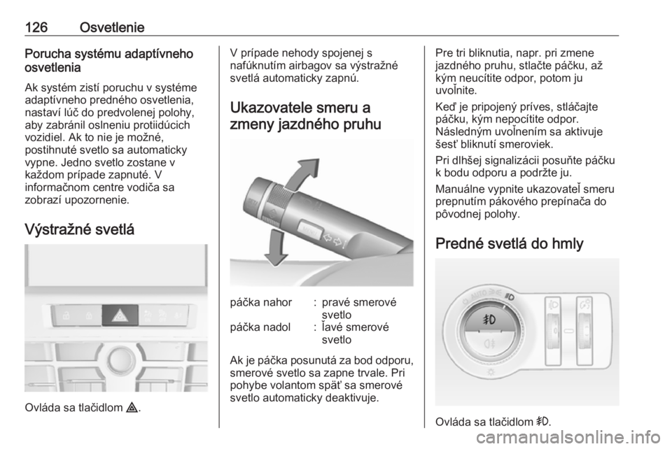 OPEL CASCADA 2016.5  Používateľská príručka (in Slovak) 126OsvetleniePorucha systému adaptívneho
osvetlenia
Ak systém zistí poruchu v systéme adaptívneho predného osvetlenia, nastaví lúč do predvolenej polohy,
aby zabránil oslneniu protiidúcich