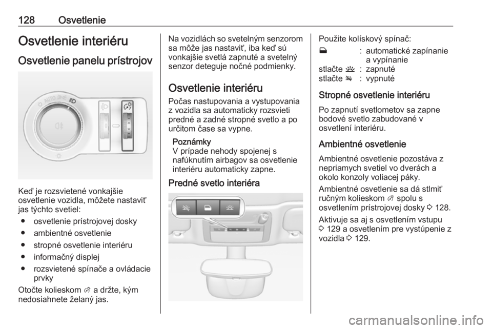 OPEL CASCADA 2016.5  Používateľská príručka (in Slovak) 128OsvetlenieOsvetlenie interiéruOsvetlenie panelu prístrojov
Keď je rozsvietené vonkajšie
osvetlenie vozidla, môžete nastaviť
jas týchto svetiel:
● osvetlenie prístrojovej dosky● ambien