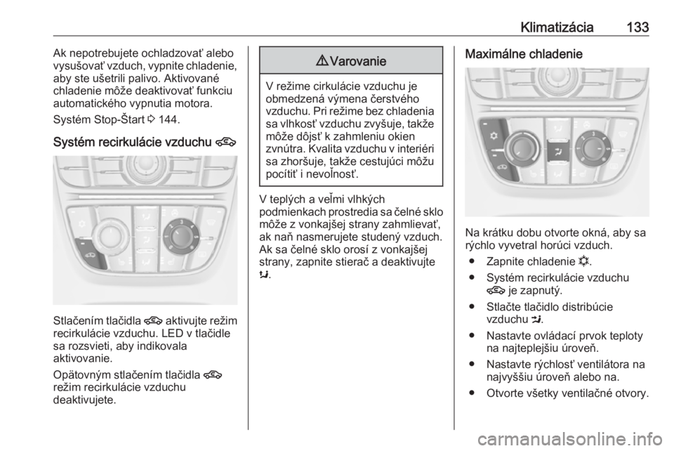 OPEL CASCADA 2016.5  Používateľská príručka (in Slovak) Klimatizácia133Ak nepotrebujete ochladzovať alebo
vysušovať vzduch, vypnite chladenie,
aby ste ušetrili palivo. Aktivované
chladenie môže deaktivovať funkciu
automatického vypnutia motora.
S