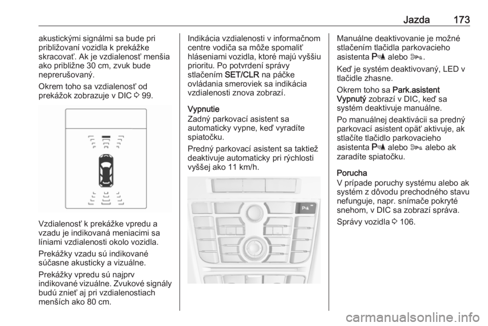 OPEL CASCADA 2016.5  Používateľská príručka (in Slovak) Jazda173akustickými signálmi sa bude pri
približovaní vozidla k prekážke
skracovať. Ak je vzdialenosť menšia
ako približne 30 cm, zvuk bude
neprerušovaný.
Okrem toho sa vzdialenosť od
pre