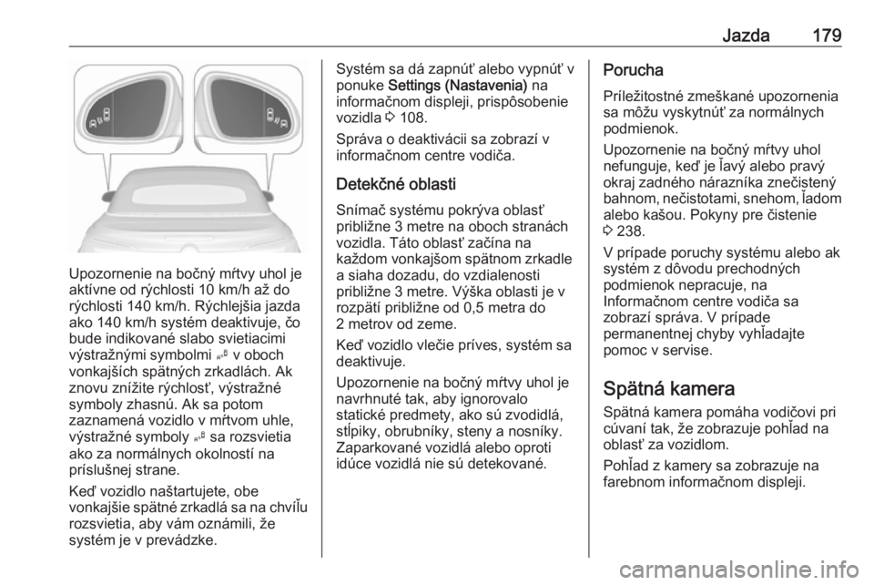 OPEL CASCADA 2016.5  Používateľská príručka (in Slovak) Jazda179
Upozornenie na bočný mŕtvy uhol je
aktívne od rýchlosti 10 km/h až do
rýchlosti 140 km/h. Rýchlejšia jazda
ako 140 km/h systém deaktivuje, čo
bude indikované slabo svietiacimi
vý