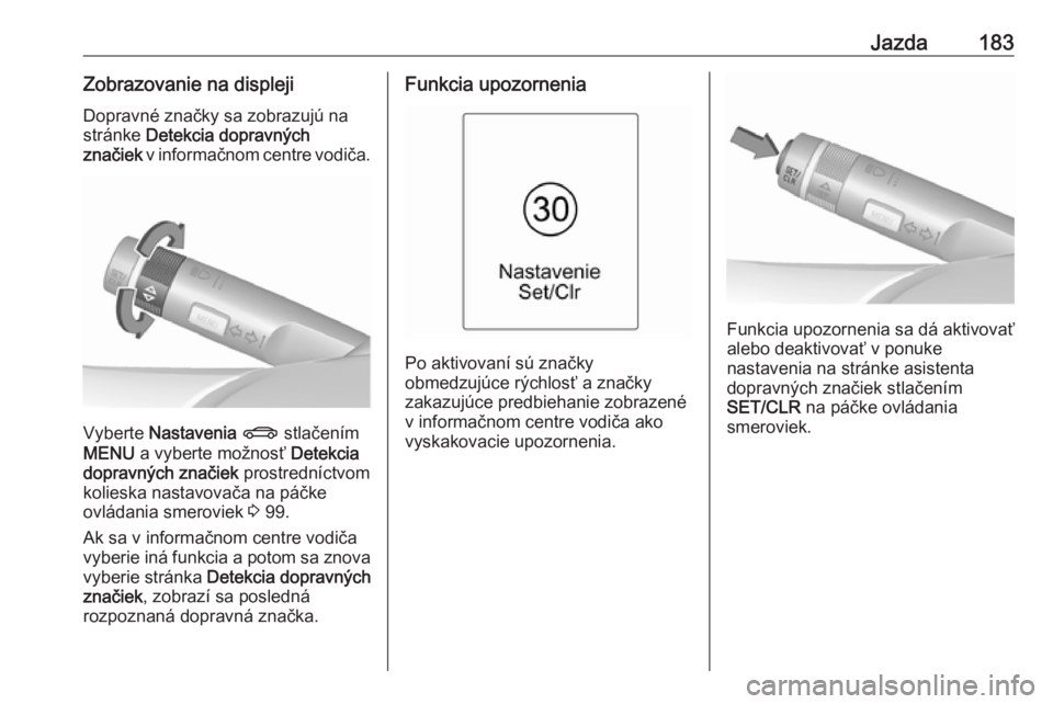 OPEL CASCADA 2016.5  Používateľská príručka (in Slovak) Jazda183Zobrazovanie na displeji
Dopravné značky sa zobrazujú na
stránke  Detekcia dopravných
značiek  v informačnom centre vodiča.
Vyberte  Nastavenia  X  stlačením
MENU  a vyberte možnos�