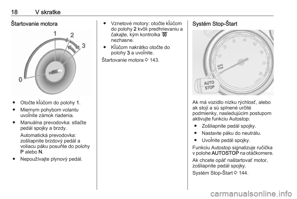 OPEL CASCADA 2016.5 Používateľská príručka (in Slovak) 18V skratkeŠtartovanie motora
● Otočte kľúčom do polohy 1.
● Miernym pohybom volantu uvoľnite zámok riadenia.
● Manuálna prevodovka: stlačte pedál spojky a brzdy.
Automatická prevodov OPEL CASCADA 2016.5 Používateľská príručka (in Slovak) 18V skratkeŠtartovanie motora
● Otočte kľúčom do polohy 1.
● Miernym pohybom volantu uvoľnite zámok riadenia.
● Manuálna prevodovka: stlačte pedál spojky a brzdy.
Automatická prevodov