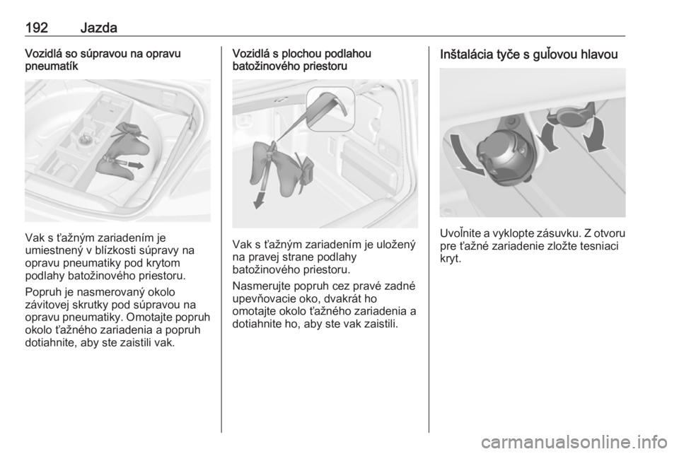 OPEL CASCADA 2016.5  Používateľská príručka (in Slovak) 192JazdaVozidlá so súpravou na opravu
pneumatík
Vak s ťažným zariadením je
umiestnený v blízkosti súpravy na opravu pneumatiky pod krytom
podlahy batožinového priestoru.
Popruh je nasmerov