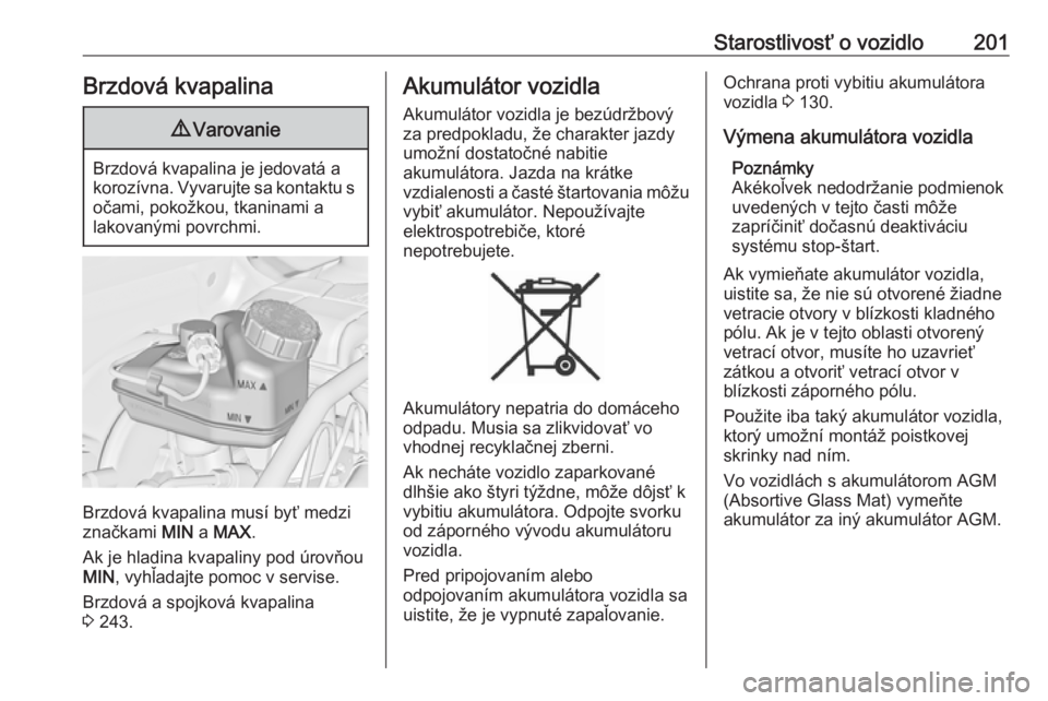 OPEL CASCADA 2016.5  Používateľská príručka (in Slovak) Starostlivosť o vozidlo201Brzdová kvapalina9Varovanie
Brzdová kvapalina je jedovatá a
korozívna. Vyvarujte sa kontaktu s očami, pokožkou, tkaninami a
lakovanými povrchmi.
Brzdová kvapalina mu