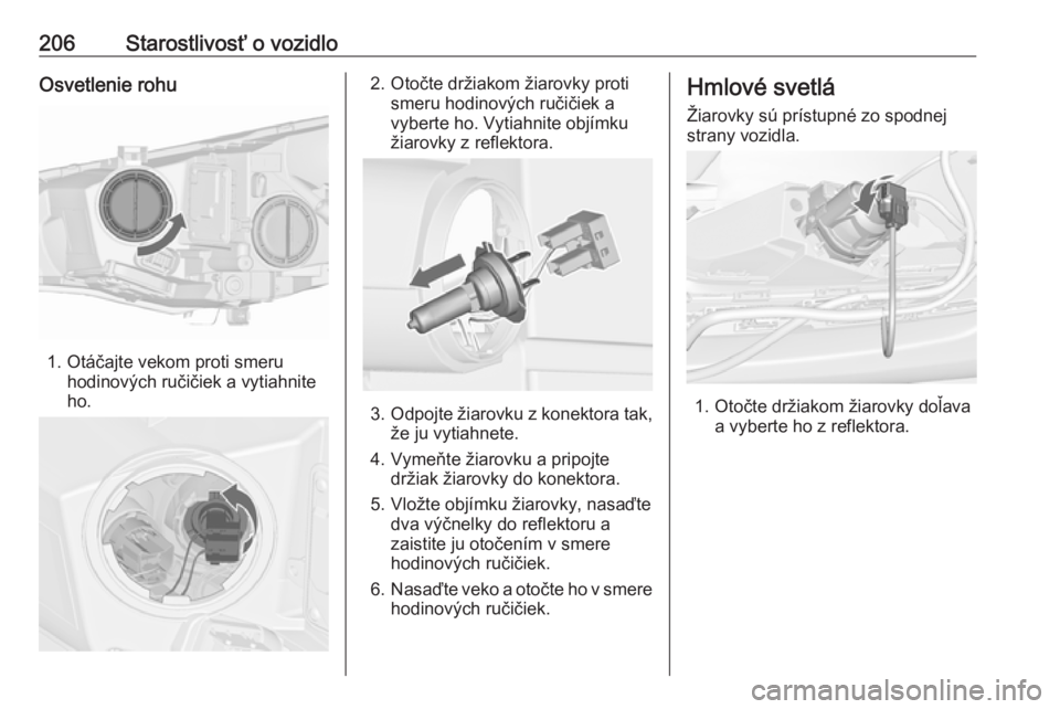 OPEL CASCADA 2016.5  Používateľská príručka (in Slovak) 206Starostlivosť o vozidloOsvetlenie rohu
1. Otáčajte vekom proti smeruhodinových ručičiek a vytiahnite
ho.
2. Otočte držiakom žiarovky proti smeru hodinových ručičiek avyberte ho. Vytiahn