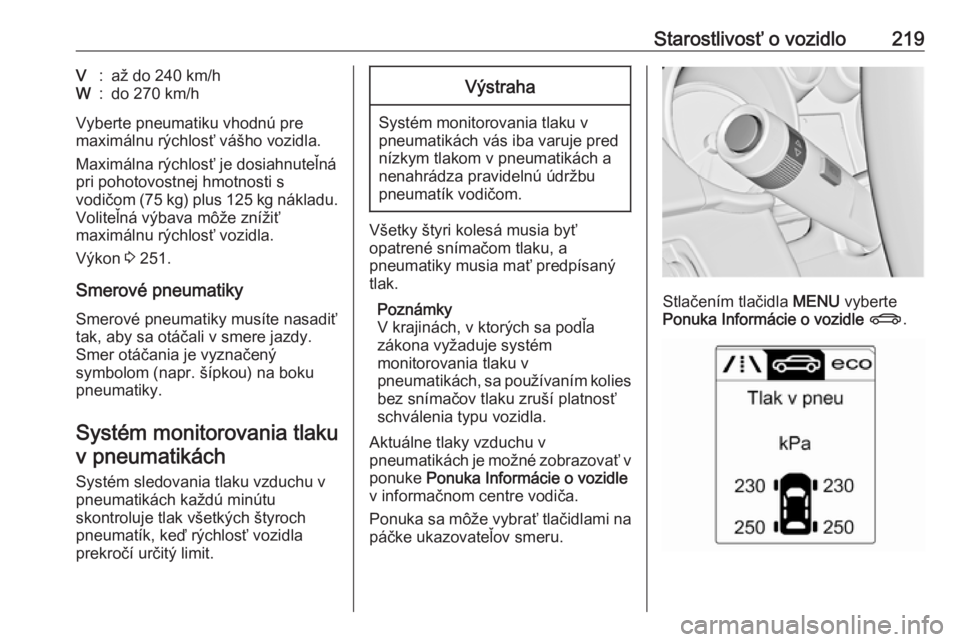 OPEL CASCADA 2016.5  Používateľská príručka (in Slovak) Starostlivosť o vozidlo219V:až do 240 km/hW:do 270 km/h
Vyberte pneumatiku vhodnú pre
maximálnu rýchlosť vášho vozidla.
Maximálna rýchlosť je dosiahnuteľná
pri pohotovostnej hmotnosti s
v