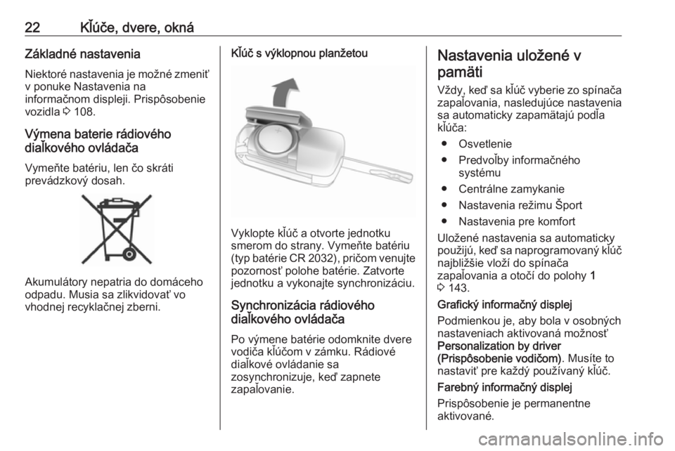 OPEL CASCADA 2016.5  Používateľská príručka (in Slovak) 22Kľúče, dvere, oknáZákladné nastaveniaNiektoré nastavenia je možné zmeniťv ponuke Nastavenia na
informačnom displeji. Prispôsobenie
vozidla  3 108.
Výmena baterie rádiového
diaľkovéh